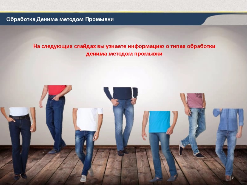 Обработка Денима методом Промывки На следующих слайдах вы узнаете информацию о типах обработки денима